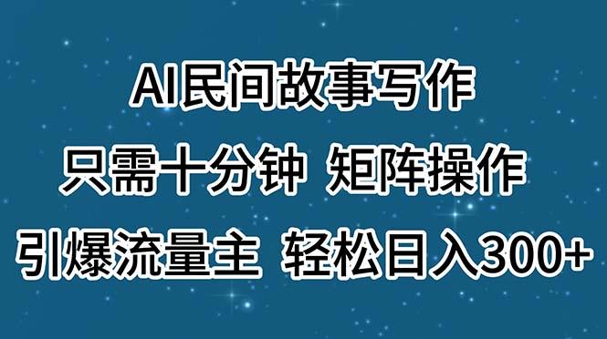 AI民间故事写作，只需十分钟，矩阵操作，引爆流量主，轻松日入300+-威云科技 余香的脑洞
