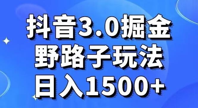 抖音3.0掘金，野路子玩法，实操日入1500+-威云科技 余香的脑洞