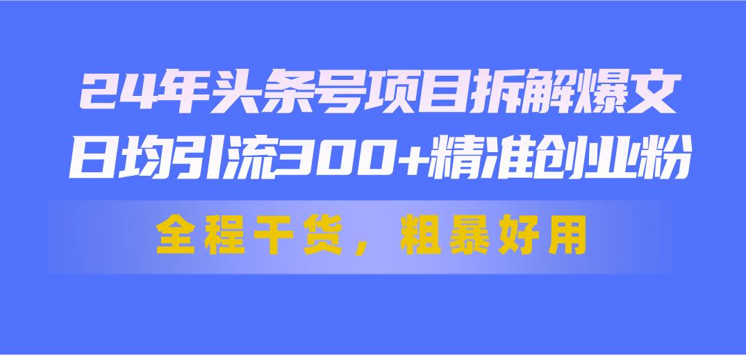 24年头条号项目拆解爆文，日均引流300+精准创业粉，全程干货，粗暴好用-威云科技 余香的脑洞