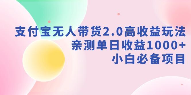 支付宝无人带货2.0高收益玩法，亲测单日收益1000+，小白必备项目-威云科技 余香的脑洞