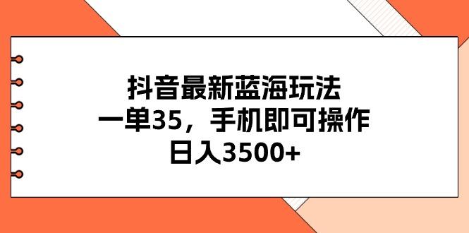 抖音最新蓝海玩法，一单35，手机即可操作，日入3500+，不了解一下真是…-威云科技 余香的脑洞