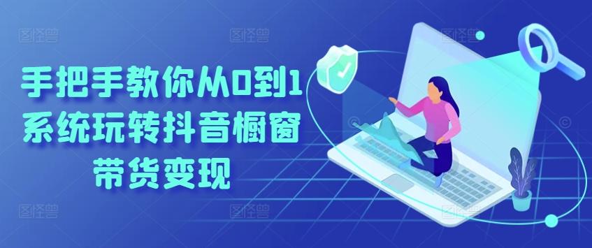 手把手教你从0到1系统玩转抖音橱窗带货变现-威云科技 余香的脑洞