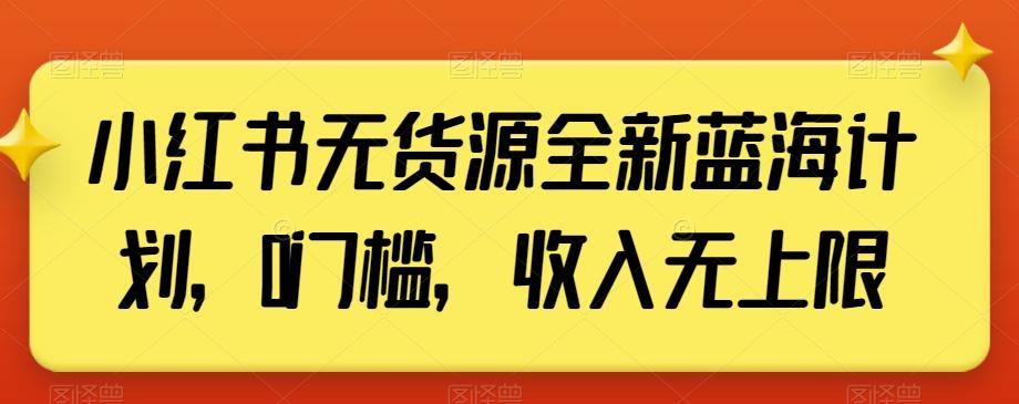 小红书无货源全新蓝海计划,0门槛,收入无上限【揭秘】-威云科技 余香的脑洞