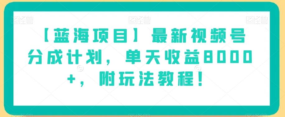 【蓝海项目】最新视频号分成计划,单天收益8000+,附玩法教程!