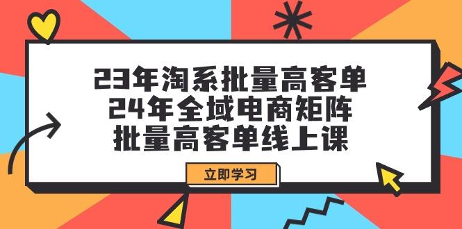 (9636期)23年淘系批量高客单+24年全域电商矩阵，批量高客单线上课(109节课)-威云科技 余香的脑洞