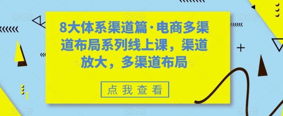 8大体系渠道篇·电商多渠道布局系列线上课,渠道放大,多渠道布局-威云科技 余香的脑洞