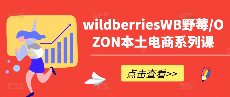 wildberriesWB野莓/OZON本土电商系列课，掌握WB产品优化，出单技巧和订单处理等-威云科技 余香的脑洞
