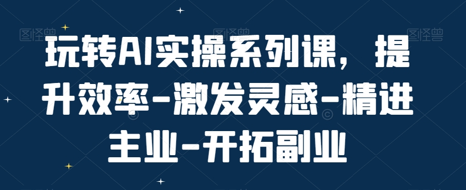 玩转AI实操系列课，提升效率-激发灵感-精进主业-开拓副业-威云科技 余香的脑洞