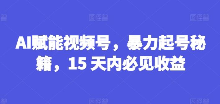 AI赋能视频号，暴力起号秘籍，15 天内必见收益【揭秘】-威云科技 余香的脑洞