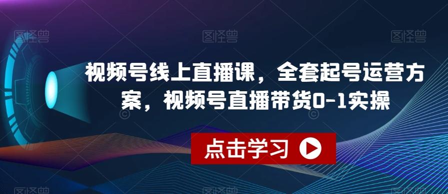 视频号线上直播课，全套起号运营方案，视频号直播带货0-1实操-威云科技 余香的脑洞