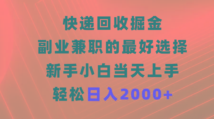 (9546期)快递回收掘金，副业兼职的最好选择，新手小白当天上手，轻松日入2000+-威云科技 余香的脑洞