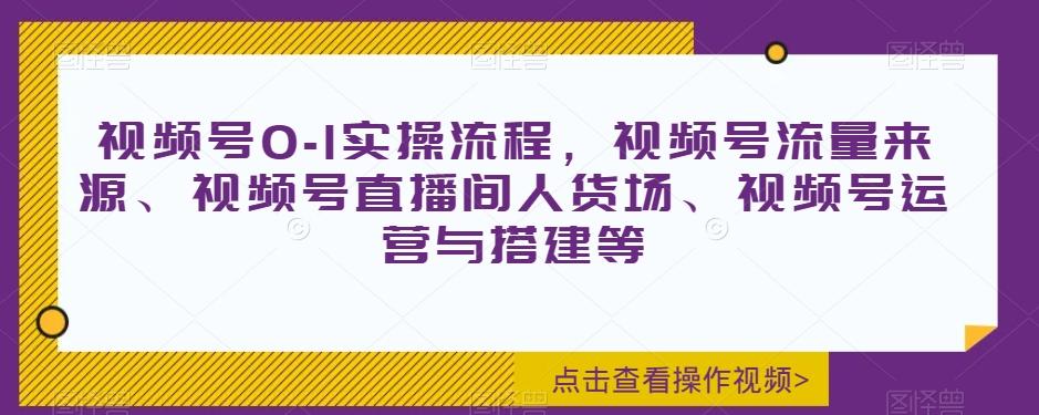 视频号0-1实操流程，视频号流量来源、视频号直播间人货场、视频号运营与搭建等-威云科技 余香的脑洞