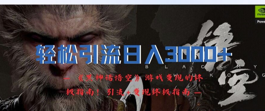 轻松引流日入3k，《黑神话悟空》游戏变现的终极指南!引流+变现终极指南-威云科技 余香的脑洞