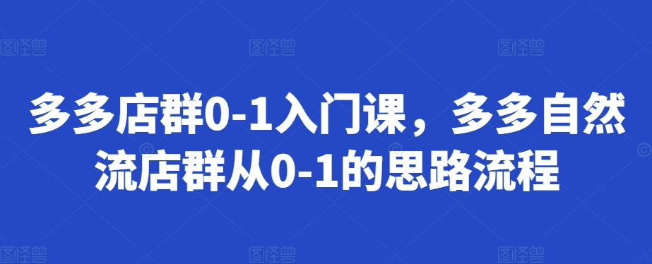 多多店群0-1入门课，多多自然流店群从0-1的思路流程-威云科技 余香的脑洞