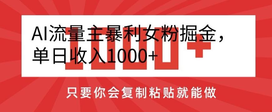 AI流量主暴利女粉掘金，单日收入1000+，只要你会复制粘贴就能做-威云科技 余香的脑洞