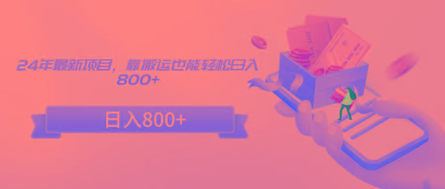 24年最新项目，靠搬运也能轻松日入800+-威云科技 余香的脑洞