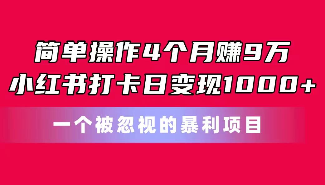 简单操作4个月赚9万！小红书打卡日变现1000+！一个被忽视的暴力项目-威云科技 余香的脑洞