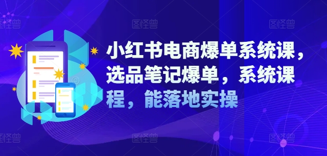 小红书电商爆单系统课，选品笔记爆单，系统课程，能落地实操-威云科技 余香的脑洞