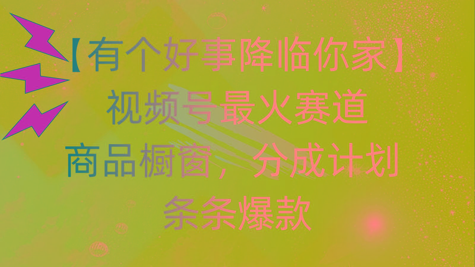 有个好事 降临你家：视频号最火赛道，商品橱窗，分成计划 条条爆款，每…-威云科技 余香的脑洞