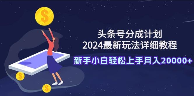 (9530期)头条号分成计划：2024最新玩法详细教程，新手小白轻松上手月入20000+-威云科技 余香的脑洞