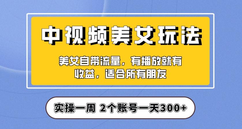 实操一天300+，中视频美女号项目拆解，保姆级教程助力你快速成单！【揭秘】-威云科技 余香的脑洞