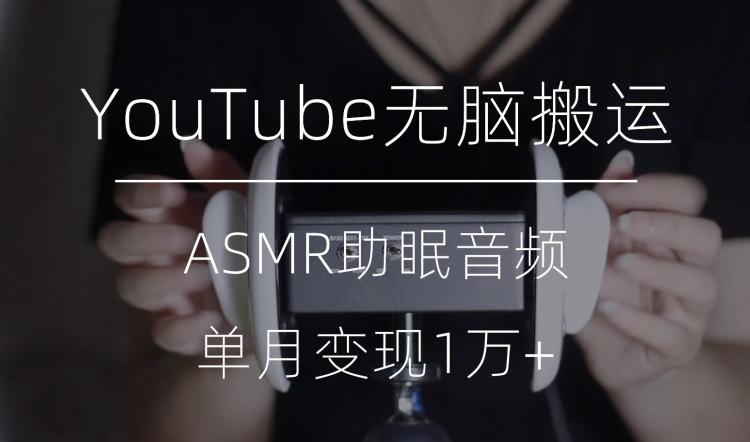 冷门玩法，YouTube无脑搬运ASMR视频，单月变现1万+【揭秘】-威云科技 余香的脑洞
