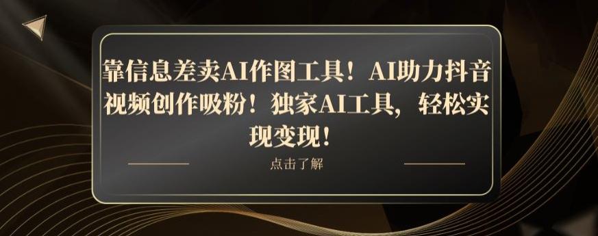 靠信息差卖AI作图工具!AI助力抖音视频创作吸粉!独家AI工具,轻松实现变现!
