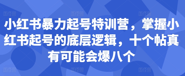 小红书暴力起号特训营，掌握小红书起号的底层逻辑，十个帖真有可能会爆八个-威云科技 余香的脑洞