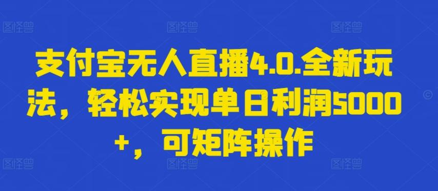 支付宝无人直播4.0.全新玩法，轻松实现单日利润5000+，可矩阵操作【揭秘】-威云科技 余香的脑洞