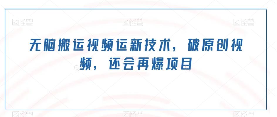 无脑搬运视频运新技术，破原创视频，还会再爆项目-威云科技 余香的脑洞