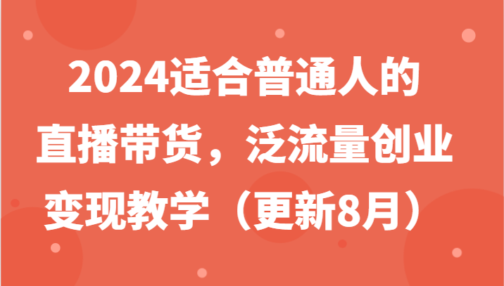 2024适合普通人的直播带货，泛流量创业变现教学(更新8月)-威云科技 余香的脑洞