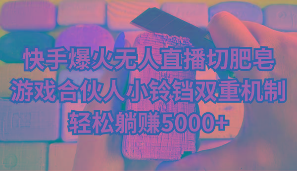 快手爆火无人直播切肥皂，游戏合伙人小铃铛双重机制，轻松躺赚5000+-威云科技 余香的脑洞