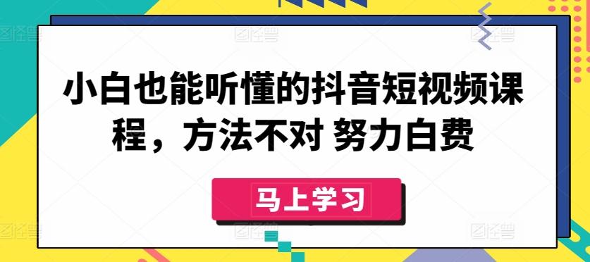 小白也能听懂的抖音短视频课程，方法不对 努力白费-威云科技 余香的脑洞