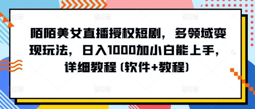 陌陌美女直播授权短剧，多领域变现玩法，日入1000加小白能上手，详细教程(软件+教程)【揭秘】-威云科技 余香的脑洞