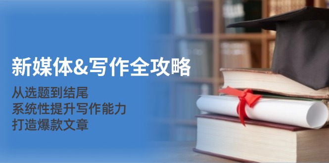 新媒体&写作全攻略：从选题到结尾，系统性提升写作能力，打造爆款文章-威云科技 余香的脑洞