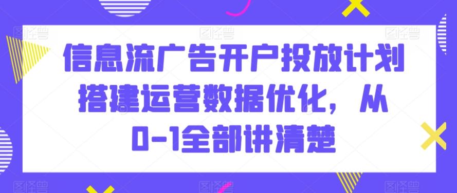 信息流广告开户投放计划搭建运营数据优化，从0-1全部讲清楚-威云科技 余香的脑洞