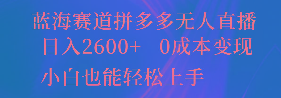 蓝海赛道拼多多无人直播，日入2600+，0成本变现，小白也能轻松上手-威云科技 余香的脑洞
