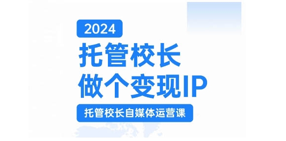 2024托管校长做个变现IP，托管校长自媒体运营课，利用短视频实现校区利润翻番-威云科技 余香的脑洞