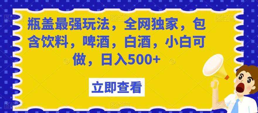 瓶盖最强玩法，全网独家，包含饮料，啤酒，白酒，小白可做，日入500+【揭秘】-威云科技 余香的脑洞