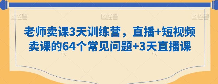 老师卖课3天训练营,直播+短视频卖课的64个常见问题+3天直播课-威云科技 余香的脑洞