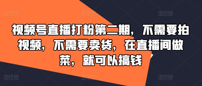 视频号直播打粉第二期，不需要拍视频，不需要卖货，在直播间做菜，就可以搞钱-威云科技 余香的脑洞