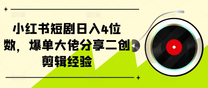 小红书短剧日入4位数，爆单大佬分享二创剪辑经验-威云科技 余香的脑洞
