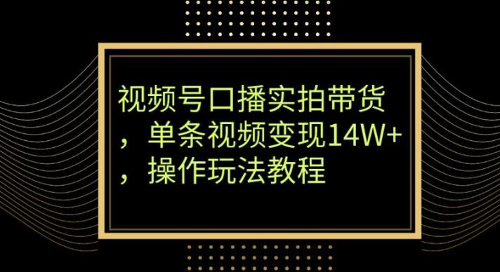 视频号口播实拍带货，单条视频变现14W+，操作玩法教程-威云科技 余香的脑洞