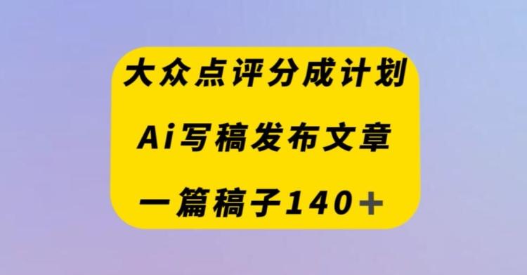 大众点评创作者分成计划，AI写稿发布文章，一篇文章收益140＋-威云科技 余香的脑洞