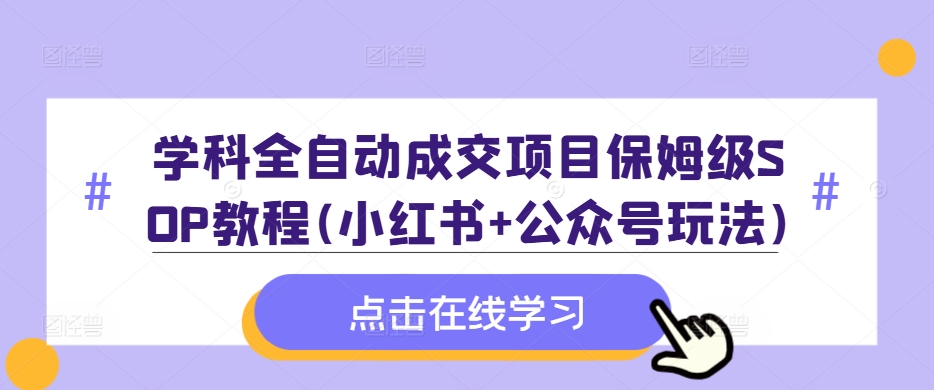 学科全自动成交项目保姆级SOP教程(小红书+公众号玩法)含资料-威云科技 余香的脑洞