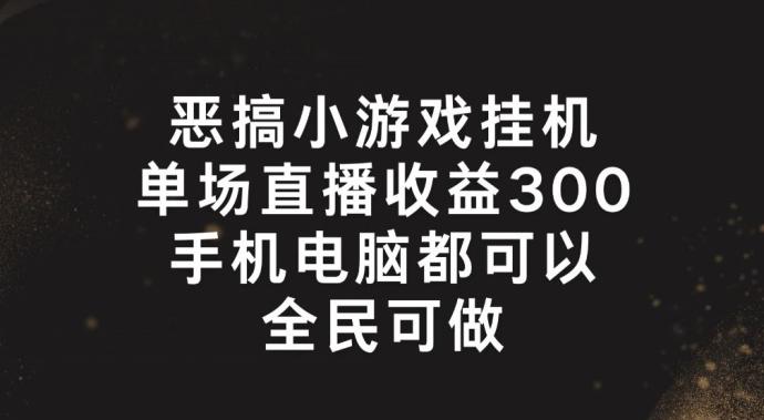 恶搞小游戏挂机，单场直播300+，全民可操作【揭秘】-威云科技 余香的脑洞