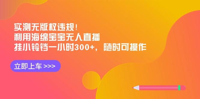 实测无版权违规！利用海绵宝宝无人直播，挂小铃铛一小时300+，随时可操作-威云科技 余香的脑洞