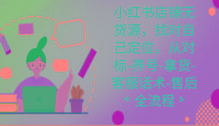 小红书店铺无货源课程,找对自己定位,从对标-养号-拿货-客服话术-售后全流程-威云科技 余香的脑洞
