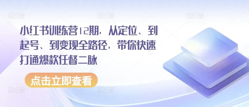 小红书训练营12期，从定位、到起号、到变现全路径，带你快速打通爆款任督二脉-威云科技 余香的脑洞