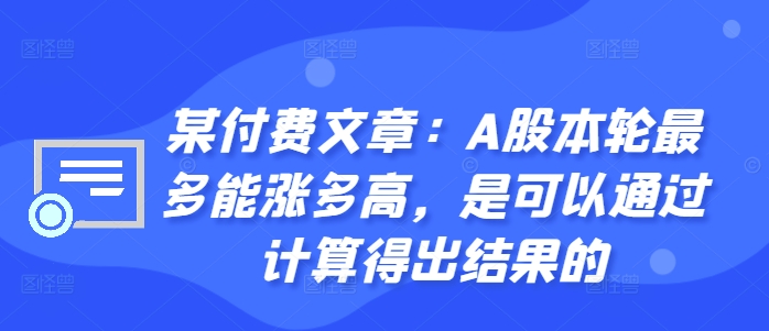 某付费文章:A股本轮最多能涨多高,是可以通过计算得出结果的-威云科技 余香的脑洞